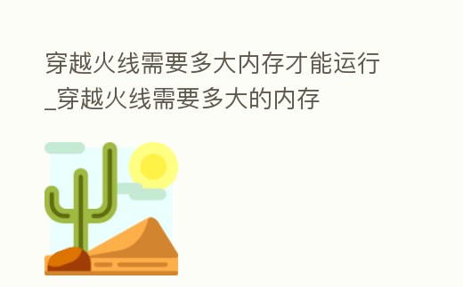 穿越火線需要多大內存才能運行_穿越火線需要多大的內存