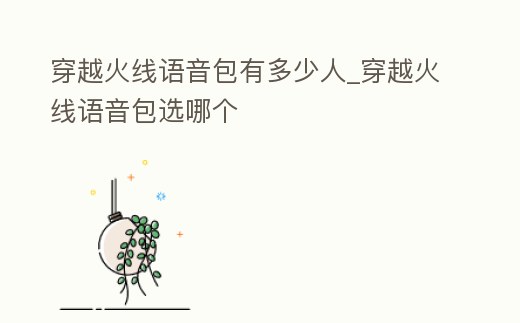 穿越火線語音包有多少人_穿越火線語音包選哪個