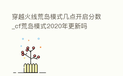 穿越火線荒島模式幾點開啟分數_cf荒島模式2020年更新嗎