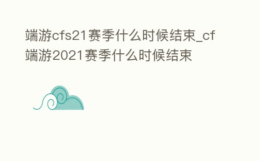 端游cfs21賽季什么時候結束_cf端游2021賽季什么時候結束