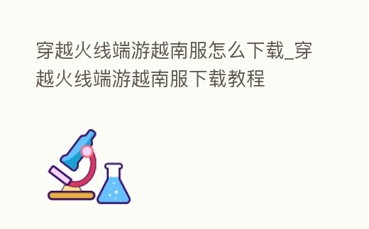 穿越火線端游越南服怎么下載_穿越火線端游越南服下載教程