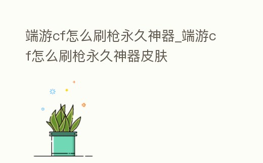 端游cf怎么刷槍永久神器_端游cf怎么刷槍永久神器皮膚
