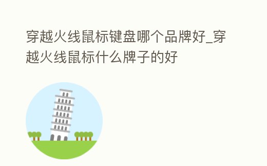 穿越火線鼠標鍵盤哪個品牌好_穿越火線鼠標什么牌子的好