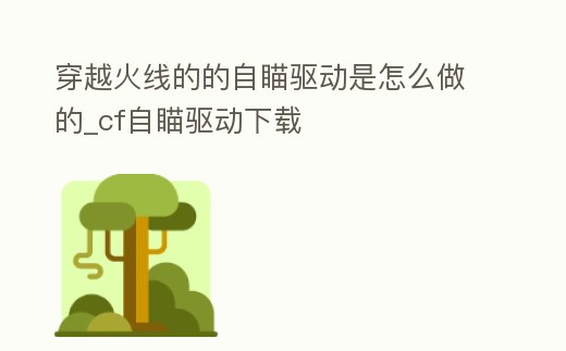 穿越火線(xiàn)的的自瞄驅(qū)動(dòng)是怎么做的_cf自瞄驅(qū)動(dòng)下載