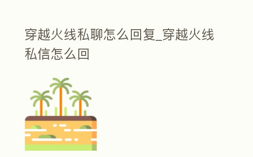 穿越火線私聊怎么回復_穿越火線私信怎么回