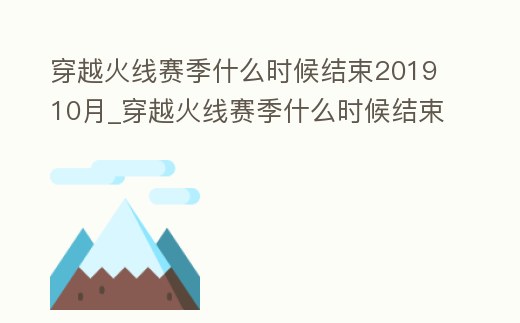 穿越火線賽季什么時候結束201910月_穿越火線賽季什么時候結束201910月11日