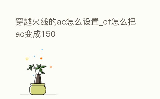 穿越火線的ac怎么設置_cf怎么把ac變成150