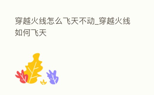 穿越火線怎么飛天不動_穿越火線如何飛天