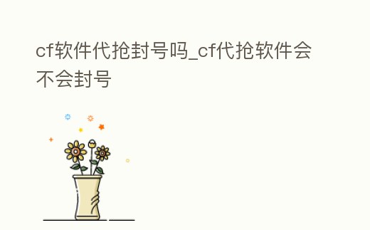 cf軟件代搶封號嗎_cf代搶軟件會不會封號