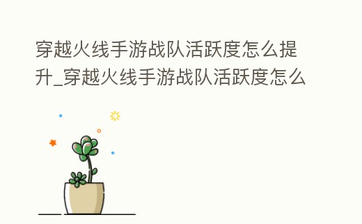 穿越火線手游戰隊活躍度怎么提升_穿越火線手游戰隊活躍度怎么刷才快