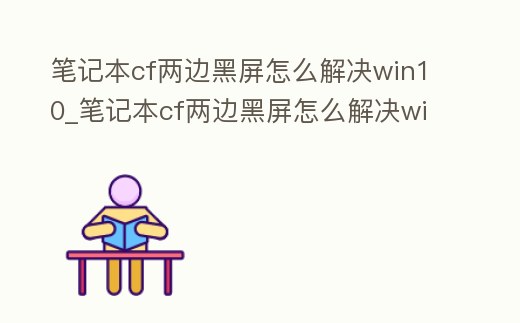 筆記本cf兩邊黑屏怎么解決win10_筆記本cf兩邊黑屏怎么解決win10系統