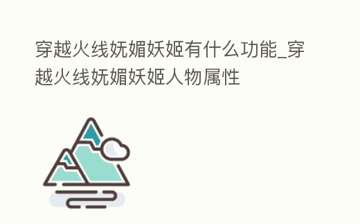 穿越火線嫵媚妖姬有什么功能_穿越火線嫵媚妖姬人物屬性