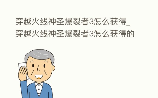 穿越火線神圣爆裂者3怎么獲得_穿越火線神圣爆裂者3怎么獲得的