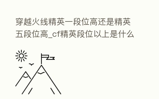 穿越火線精英一段位高還是精英五段位高_cf精英段位以上是什么段位
