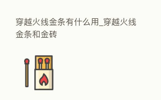 穿越火線金條有什么用_穿越火線金條和金磚