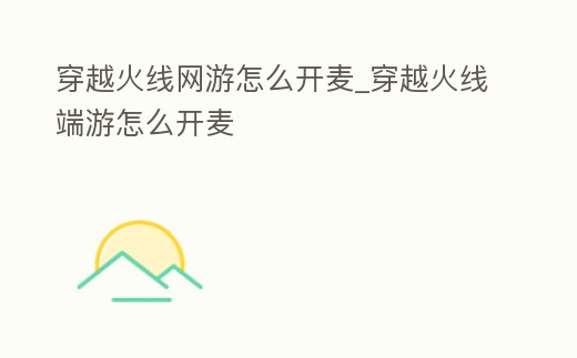 穿越火線網游怎么開麥_穿越火線端游怎么開麥