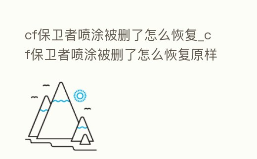 cf保衛者噴涂被刪了怎么恢復_cf保衛者噴涂被刪了怎么恢復原樣
