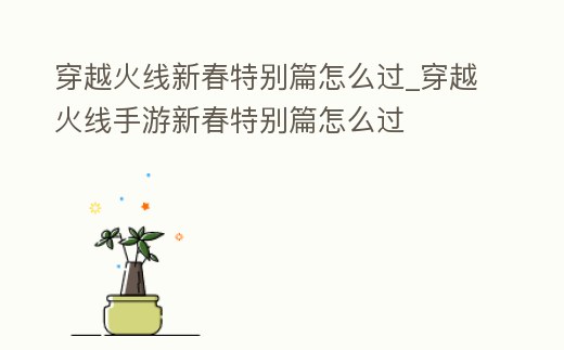 穿越火線新春特別篇怎么過_穿越火線手游新春特別篇怎么過