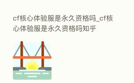 cf核心體驗(yàn)服是永久資格嗎_cf核心體驗(yàn)服是永久資格嗎知乎