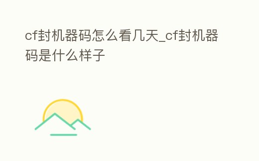 cf封機器碼怎么看幾天_cf封機器碼是什么樣子