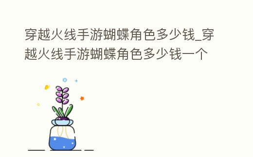 穿越火線手游蝴蝶角色多少錢_穿越火線手游蝴蝶角色多少錢一個