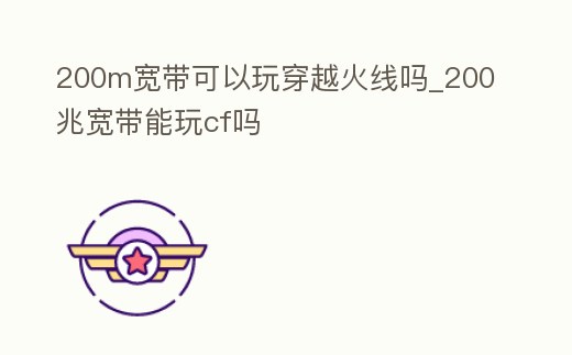 200m寬帶可以玩穿越火線嗎_200兆寬帶能玩cf嗎