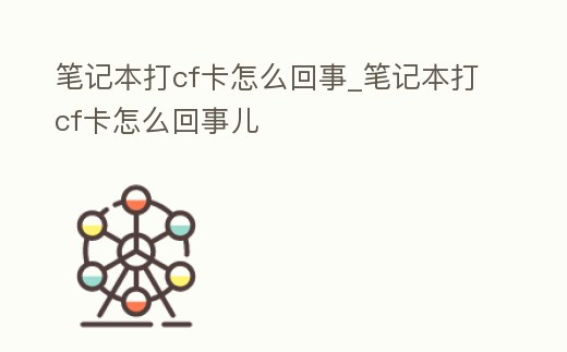 筆記本打cf卡怎么回事_筆記本打cf卡怎么回事兒
