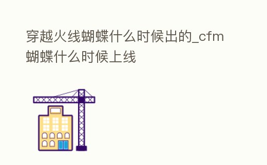 穿越火線蝴蝶什么時候出的_cfm蝴蝶什么時候上線