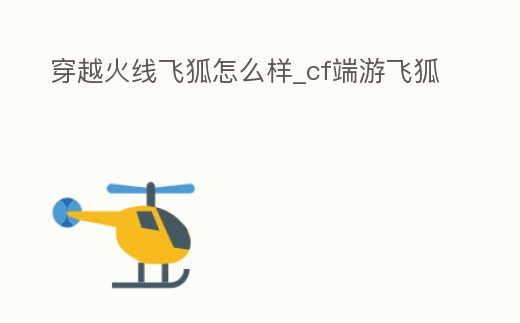 穿越火線飛狐怎么樣_cf端游飛狐