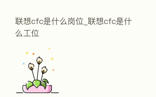 聯想cfc是什么崗位_聯想cfc是什么工位
