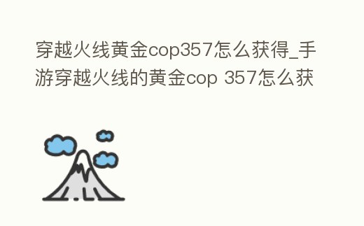 穿越火線黃金cop357怎么獲得_手游穿越火線的黃金cop 357怎么獲得