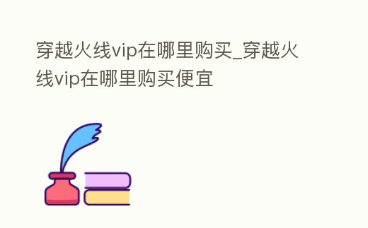 穿越火線vip在哪里購買_穿越火線vip在哪里購買便宜