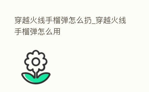 穿越火線手榴彈怎么扔_穿越火線手榴彈怎么用