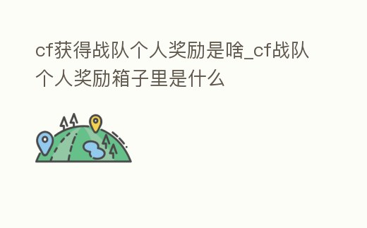 cf獲得戰隊個人獎勵是啥_cf戰隊個人獎勵箱子里是什么