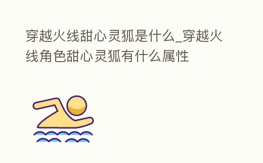 穿越火線甜心靈狐是什么_穿越火線角色甜心靈狐有什么屬性