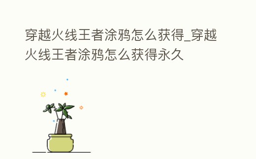 穿越火線王者涂鴉怎么獲得_穿越火線王者涂鴉怎么獲得永久
