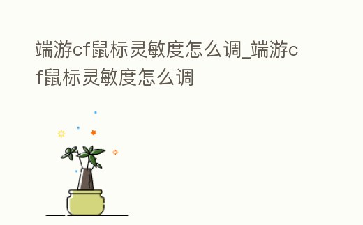 端游cf鼠標靈敏度怎么調_端游cf鼠標靈敏度怎么調