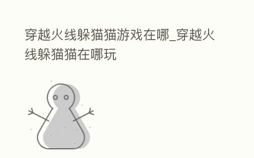 穿越火線躲貓貓游戲在哪_穿越火線躲貓貓在哪玩