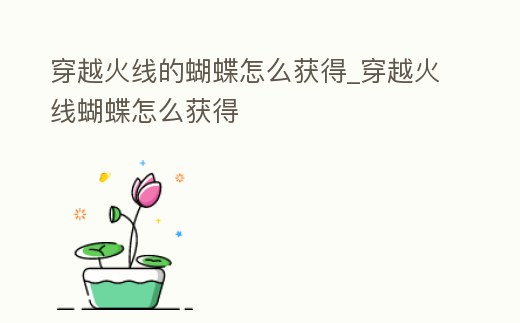 穿越火線的蝴蝶怎么獲得_穿越火線蝴蝶怎么獲得