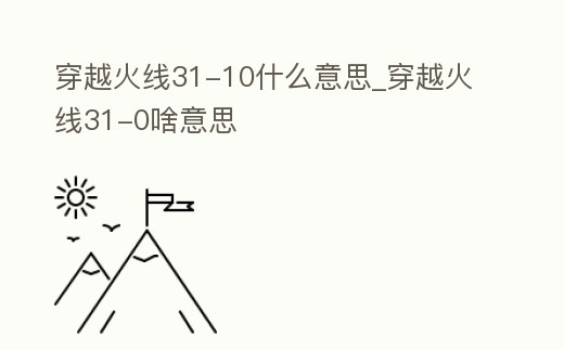 穿越火線31-10什么意思_穿越火線31-0啥意思