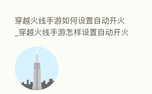 穿越火線手游如何設置自動開火_穿越火線手游怎樣設置自動開火
