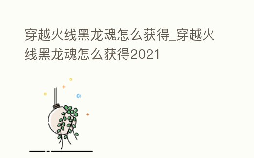 穿越火線黑龍魂怎么獲得_穿越火線黑龍魂怎么獲得2021