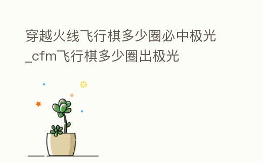 穿越火線飛行棋多少圈必中極光_cfm飛行棋多少圈出極光