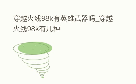 穿越火線98k有英雄武器嗎_穿越火線98k有幾種