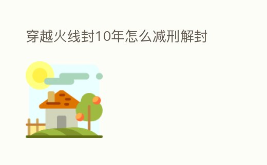 穿越火線封10年怎么減刑解封