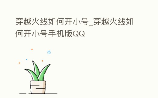 穿越火線如何開小號_穿越火線如何開小號手機版QQ
