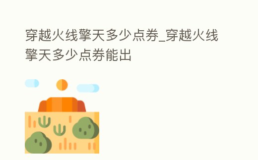 穿越火線擎天多少點(diǎn)券_穿越火線擎天多少點(diǎn)券能出