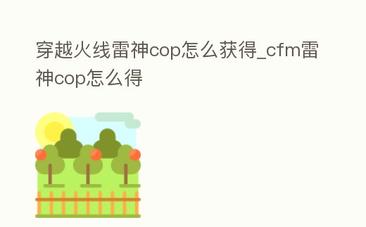 穿越火線雷神cop怎么獲得_cfm雷神cop怎么得