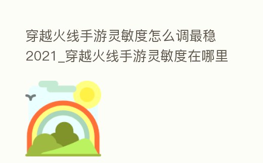穿越火線手游靈敏度怎么調最穩2021_穿越火線手游靈敏度在哪里調