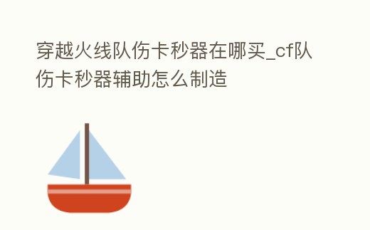 穿越火線隊傷卡秒器在哪買_cf隊傷卡秒器輔助怎么制造